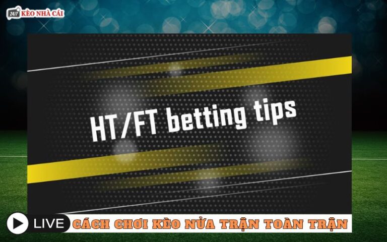 Cách Chơi Kèo Nửa Trận Toàn Trận HT/FT Dễ Hiểu Và Sát Thực Tế